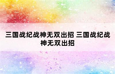 三国战纪战神无双出招 三国战纪战神无双出招